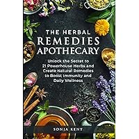 The Herbal Remedies Apothecary: Unlock The Secret To 21 Powerhouse Herbs And Create Natural Remedies To Boost Immunity And Daily Wellness