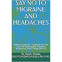 SAY NO TO MIGRAINE AND HEADACHES: Different Headaches - Treatments And Tips ( Ayurveda, Homoeopathy, Pranayama, Accupressure, Water Therapy, Diet etc) SAY NO TO MIGRAINE AND HEADACHES: Different Headaches - Treatments And Tips ( Ayurveda, Homoeopathy, Pranayama, Accupressure, Water Therapy, Diet etc) Kindle