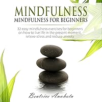 Mindfulness: Mindfulness for Beginners: 32 Easy Mindfulness Exercises for Beginners on How to Live Life in the Present Moment, Relieve Stress and Reduce Anxiety Mindfulness: Mindfulness for Beginners: 32 Easy Mindfulness Exercises for Beginners on How to Live Life in the Present Moment, Relieve Stress and Reduce Anxiety Audible Audiobook Kindle Hardcover Paperback