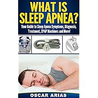 What is Sleep Apnea?: Your Guide to Sleep Apnea Symptoms, Diagnosis, Treatment, CPAP Machines and More! What is Sleep Apnea?: Your Guide to Sleep Apnea Symptoms, Diagnosis, Treatment, CPAP Machines and More! Kindle Paperback