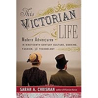 This Victorian Life: Modern Adventures in Nineteenth-Century Culture, Cooking, Fashion, and Technology This Victorian Life: Modern Adventures in Nineteenth-Century Culture, Cooking, Fashion, and Technology Paperback Kindle Audible Audiobook Hardcover MP3 CD