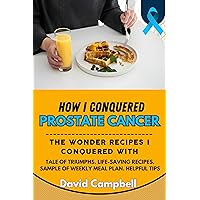 How I Conquered Prostate Cancer: the Wonder Recipes I Conquered with How I Conquered Prostate Cancer: the Wonder Recipes I Conquered with Kindle Hardcover Paperback