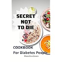 Secret Not To die Cookbook For Diabetes People: The Essential Guide to Help Prevent and Reverse Disease | Discover the Foods Scientifically for Optimal Health and Happiness Secret Not To die Cookbook For Diabetes People: The Essential Guide to Help Prevent and Reverse Disease | Discover the Foods Scientifically for Optimal Health and Happiness Kindle Paperback