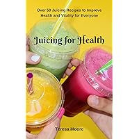 Juicing for Health: Over 50 Juicing Recipes to Improve Health and Vitality for Everyone (Healthy Food Book 56) Juicing for Health: Over 50 Juicing Recipes to Improve Health and Vitality for Everyone (Healthy Food Book 56) Kindle Paperback