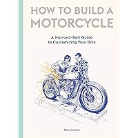 How to Build a Motorcycle: A Nut-and-Bolt Guide to Customizing Your Bike How to Build a Motorcycle: A Nut-and-Bolt Guide to Customizing Your Bike Hardcover Kindle
