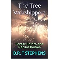 The Tree Worshippers: Forest Spirits and Nature Deities (The Holistic Wellness Series: Unlock the Secrets To Positivity, Healing, Health & Wellbeing)