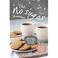 The No sugar Breakfast Cookbook: Make Healthy Breakfast Meals for You and Your Family with These Exceptional No Sugar Recipes The No sugar Breakfast Cookbook: Make Healthy Breakfast Meals for You and Your Family with These Exceptional No Sugar Recipes Kindle Paperback