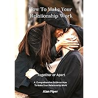 How To Make Your Relationship Work: Together or Apart (Relationship and Marriage Problems)