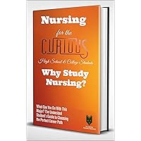 Nursing for the Curious: Why Study Nursing? (A Guide to Choosing the University Major for High School & College Students, their Career Advisors, and Teachers) Nursing for the Curious: Why Study Nursing? (A Guide to Choosing the University Major for High School & College Students, their Career Advisors, and Teachers) Kindle