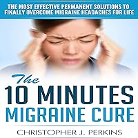 Migraine: The 10 Minutes Migraine Cure - The Most Effective Permanent Solutions To Finally Overcome Migraine Headaches For Life Migraine: The 10 Minutes Migraine Cure - The Most Effective Permanent Solutions To Finally Overcome Migraine Headaches For Life Kindle