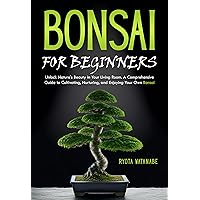 Bonsai for Beginners: Unlock Nature's Beauty in Your Living Room. A Comprehensive Guide to Cultivating, Nurturing, and Enjoying Your Own Bonsai Bonsai for Beginners: Unlock Nature's Beauty in Your Living Room. A Comprehensive Guide to Cultivating, Nurturing, and Enjoying Your Own Bonsai Kindle Paperback