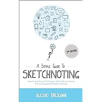 A Simple Guide To Sketchnoting: How To Use Visual Thinking in Daily Life to Improve Communication & Problem Solving A Simple Guide To Sketchnoting: How To Use Visual Thinking in Daily Life to Improve Communication & Problem Solving Kindle