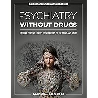 Psychiatry Without Drugs: SAFE HOLISTIC SOLUTIONS TO STRUGGLES OF THE MIND AND SPIRIT