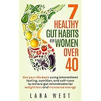 7 Healthy Gut Habits For Women Over 40: Get Your Life Back Using Intermittent Fasting, Nutrition, and Self-Care to Restore Gut Microbiome for Weight Loss ... Energy (Radiant Wellness for Women Over 40)