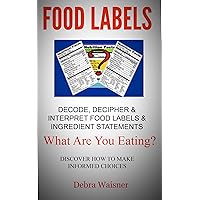 Food Labels Decode, Decipher and Interpret Food Labels & Ingredient Statements: What Are You Eating? Discover How to Make Informed Choices Food Labels Decode, Decipher and Interpret Food Labels & Ingredient Statements: What Are You Eating? Discover How to Make Informed Choices Kindle
