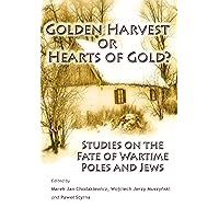 Golden Harvest or Hearts of Gold? Studies on the Wartime Fate of Poles and Jews Golden Harvest or Hearts of Gold? Studies on the Wartime Fate of Poles and Jews Kindle Paperback