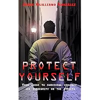 PROTECT YOURSELF: YOUR GUIDE TO SURVIVING VIOLENCE AND INSECURITY ON THE STREETS PROTECT YOURSELF: YOUR GUIDE TO SURVIVING VIOLENCE AND INSECURITY ON THE STREETS Kindle Paperback
