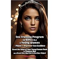 Sex Training Program for Girls (18+) & Young Women - Phase 1 Beginner Sex Goddess: Boost the Value of Your Young Female Flesh to Pleasure Men as a Good ... & Sex Training Programs for Young Women) Sex Training Program for Girls (18+) & Young Women - Phase 1 Beginner Sex Goddess: Boost the Value of Your Young Female Flesh to Pleasure Men as a Good ... & Sex Training Programs for Young Women) Kindle Paperback