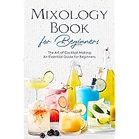 Mixology Book for Beginners: The Art of Cocktail Making: An Essential Guide for Beginners : Delicious Bartending Recipes Mixology Book for Beginners: The Art of Cocktail Making: An Essential Guide for Beginners : Delicious Bartending Recipes Kindle Paperback