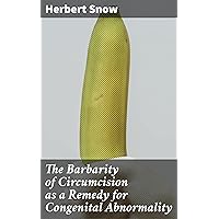 The Barbarity of Circumcision as a Remedy for Congenital Abnormality The Barbarity of Circumcision as a Remedy for Congenital Abnormality Kindle Paperback Leather Bound MP3 CD Library Binding