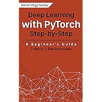 Deep Learning with PyTorch Step-by-Step: A Beginner's Guide: Volume I: Fundamentals Deep Learning with PyTorch Step-by-Step: A Beginner's Guide: Volume I: Fundamentals Kindle Paperback