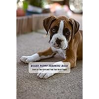 Boxer Puppy Training Book: Learn to Take Care and Train Your Boxer Puppy Boxer Puppy Training Book: Learn to Take Care and Train Your Boxer Puppy Kindle Paperback