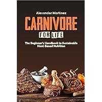 Carnivore for Life: The Beginner's Handbook to Sustainable Meat-Based Nutrition (Animal-Based, Nose-to-Tail, Ketogenic/Ketovore Diet Guide + Cookbook) Carnivore for Life: The Beginner's Handbook to Sustainable Meat-Based Nutrition (Animal-Based, Nose-to-Tail, Ketogenic/Ketovore Diet Guide + Cookbook) Kindle Hardcover Paperback