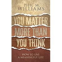 You Matter More Than You Think: How to Live a Meaningful Life (Thought-Provoking Nonfiction)