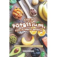 Rich in Potassium, Rich in Health Benefits: Exquisite Potassium Recipes to Improve Health Rich in Potassium, Rich in Health Benefits: Exquisite Potassium Recipes to Improve Health Paperback Kindle
