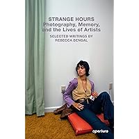 Strange Hours: Photography, Memory, and the Lives of Artists (Aperture Ideas)