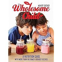 The Wholesome Child: A Nutrition Guide with More Than 140 Family-Friendly Recipes The Wholesome Child: A Nutrition Guide with More Than 140 Family-Friendly Recipes Kindle Hardcover