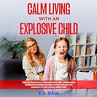 Calm Living with an Explosive Child: Discover How to Live Frustration-Free with Collaborative, Positive Parenting Strategies to Help Manage the Emotions of Your Strong-Willed Child Calm Living with an Explosive Child: Discover How to Live Frustration-Free with Collaborative, Positive Parenting Strategies to Help Manage the Emotions of Your Strong-Willed Child Audible Audiobook Paperback Kindle