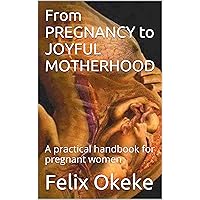 From PREGNANCY to JOYFUL MOTHERHOOD: A practical handbook for pregnant women