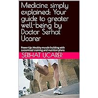 Medicine simply explained: Your guide to greater well-being by Doctor Serhat Ucarer : Power-Up: Healthy muscle building with customised training and nutrition plans