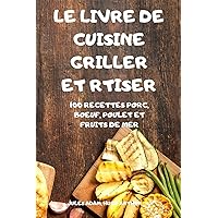 Le Livre de Cuisine Griller Et Rtiser: 100 Recettes Porc, Boeuf, Poulet Et Fruits de Mer (French Edition)