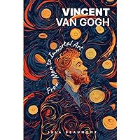 Vincent Van Gogh: From Man to Immortal Art Vincent Van Gogh: From Man to Immortal Art Hardcover Kindle Paperback