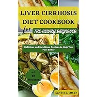 LIVER CIRRHOSIS DIET COOKBOOK FOR THE NEWLY DIAGNOSED: Delicious and Nutritious Recipes to Help You Feel Better
