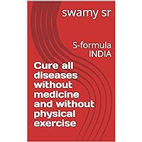 Cure all diseases without medicine and without physical exercise: S-formula INDIA Cure all diseases without medicine and without physical exercise: S-formula INDIA Kindle