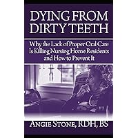 Dying From Dirty Teeth: Why the Lack of Proper Oral Care Is Killing Nursing Home Residents and How to Prevent It Dying From Dirty Teeth: Why the Lack of Proper Oral Care Is Killing Nursing Home Residents and How to Prevent It Kindle Paperback