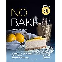 The Top 30 No Bake Cake Recipes: A Variety of Cakes That Don't Require Baking The Top 30 No Bake Cake Recipes: A Variety of Cakes That Don't Require Baking Kindle Paperback