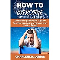 How to Overcome Overthinking and Anxiety : The Ultimate Guide to Stop Negative Thoughts and Stress and and Focus on Your Positive Thought How to Overcome Overthinking and Anxiety : The Ultimate Guide to Stop Negative Thoughts and Stress and and Focus on Your Positive Thought Kindle Paperback
