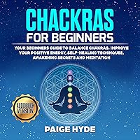 Chackras for beginners: Your beginners guide to balance chakras, improve your positive energy, self-healing techinques, awakening secrets and meditation. Chackras for beginners: Your beginners guide to balance chakras, improve your positive energy, self-healing techinques, awakening secrets and meditation. Kindle Audible Audiobook