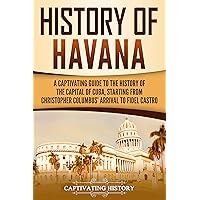History of Havana: A Captivating Guide to the History of the Capital of Cuba, Starting from Christopher Columbus' Arrival to Fidel Castro (Exploring Cuba’s Past)