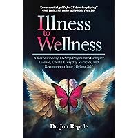 Illness to Wellness: A Revolutionary 11-Step Program to Conquer Disease, Create Everyday Miracles, and Reconnect to Your Highest Self Illness to Wellness: A Revolutionary 11-Step Program to Conquer Disease, Create Everyday Miracles, and Reconnect to Your Highest Self Kindle Paperback