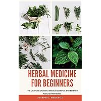 Herbal Medicine For Beginners: The Ultimate Guide to Medicinal Herbs and Healthy Natural Remedies