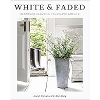 White and Faded: Restoring Beauty in Your Home and Life White and Faded: Restoring Beauty in Your Home and Life Hardcover Kindle