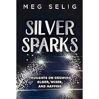 Silver Sparks: Thoughts on Growing Older, Wiser, and Happier Silver Sparks: Thoughts on Growing Older, Wiser, and Happier Kindle Paperback