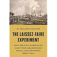 The Laissez-Faire Experiment: Why Britain Embraced and Then Abandoned Small Government, 1800–1914 (The Princeton Economic History of the Western World Book 97) The Laissez-Faire Experiment: Why Britain Embraced and Then Abandoned Small Government, 1800–1914 (The Princeton Economic History of the Western World Book 97) Kindle Hardcover
