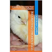 Incubating Chicken Eggs: A Guide To Hatching Your Own Chickens Incubating Chicken Eggs: A Guide To Hatching Your Own Chickens Kindle