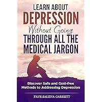 Learn About Depression Without Going Through All the Medical Jargon: Discover Safe and Cost-free Methods to Addressing Depression Learn About Depression Without Going Through All the Medical Jargon: Discover Safe and Cost-free Methods to Addressing Depression Kindle